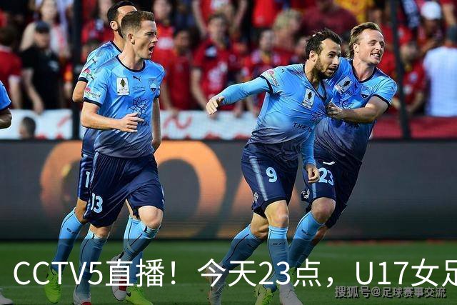 CCTV5直播！今天23点，U17女足世界杯1/8决赛中国对阵法国
