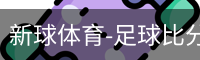 新球体育-足球比分-即时比分直播-新球体育官网